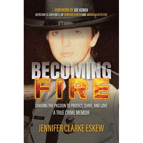 Becoming Fire: Chasing the Passion to Protect, Serve, and Love: A True Crime Memoir