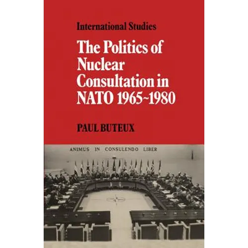The Politics of Nuclear Consultation in NATO 1965 1980