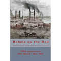 Rebels on the Red: Confederates of the Red River Campaign: 150th anniversary: 1864 March - May 2014 Portraits in Uniform