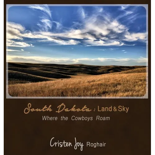 South Dakota: Land and Sky: Where the Cowboys Roam - Hardcover