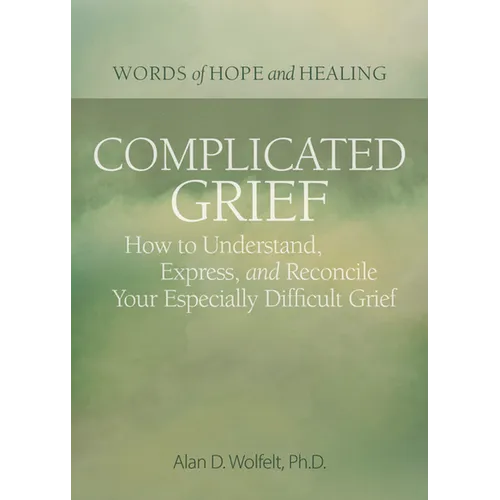 Complicated Grief:: How to Understand, Express, and Reconcile Your Especially Difficult Grief - Paperback