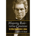 Majority Rule Versus Consensus: The Political Thought of John C. Calhoun