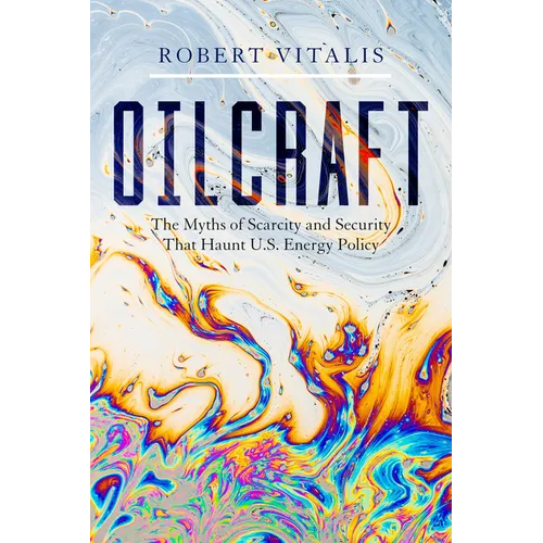 Oilcraft: The Myths of Scarcity and Security That Haunt U.S. Energy Policy