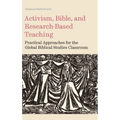 Activism, Bible, and Research-Based Teaching: Practical Approaches for the Global Biblical Studies Classroom - Hardcover