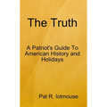 The Truth: A Patriots Guide To American History and three Holidays - Hardcover