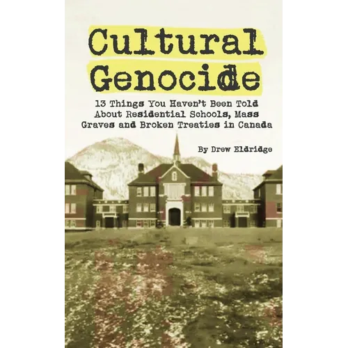 Cultural Genocide: 13 Things You Haven't Been Told About Residential Schools, Mass Graves and Broken Treaties in Canada