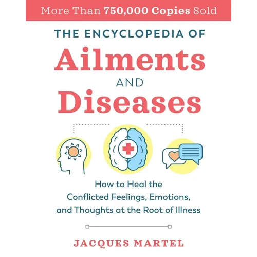 The Encyclopedia of Ailments and Diseases: How to Heal the Conflicted Feelings, Emotions, and Thoughts at the Root of Illness - Paperback
