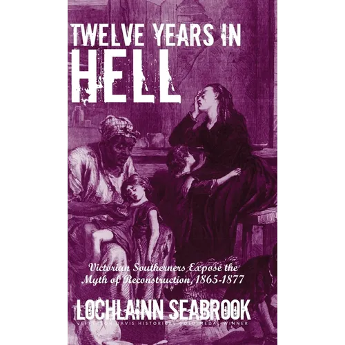 Twelve Years in Hell: Victorian Southerners Expose the Myth of Reconstruction, 1865-1877