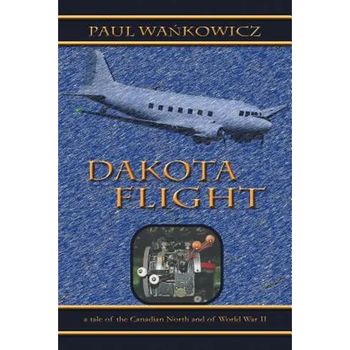 Dakota Flight: A Tale of the Canadian North and of World War II