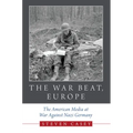 The War Beat, Europe: The American Media at War Against Nazi Germany