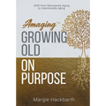 Amaging(TM) Growing Old On Purpose: Shift from Reluctantly Aging to Intentionally Aging - Hardcover