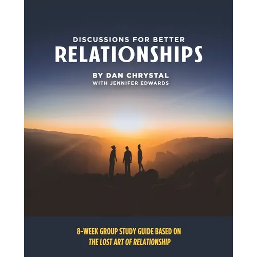 Discussions for Better Relationships: 8-Week Group Study Based on The Lost Art of Relationship - Paperback
