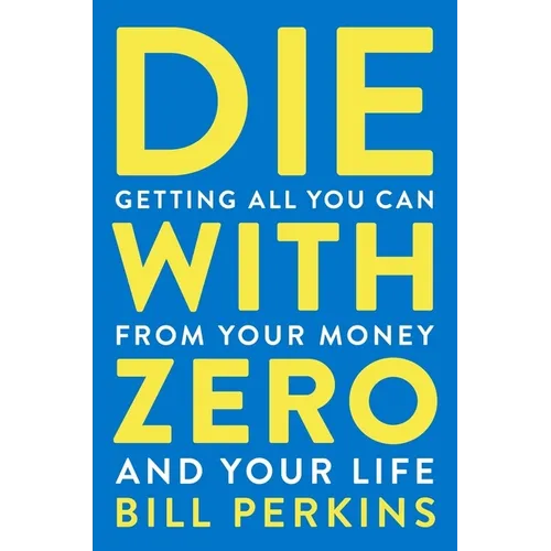 Die with Zero: Getting All You Can from Your Money and Your Life - Paperback