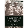 State-Building and National Militaries in Postcolonial West Africa: Decolonizing the Means of Coercion 1958-1974