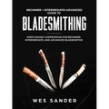 Bladesmithing: Beginner + Intermediate + Advanced Guide to Bladesmithing: Knife Making Compendium for Beginner, Intermediate, and Advanced Bladesmiths - Paperback