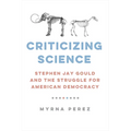 Criticizing Science: Stephen Jay Gould and the Struggle for American Democracy