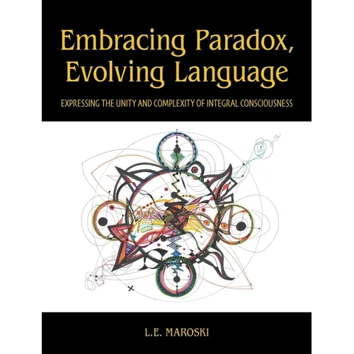 Embracing Paradox, Evolving Language: Expressing the Unity and Complexity of Integral Consciousness - Hardcover