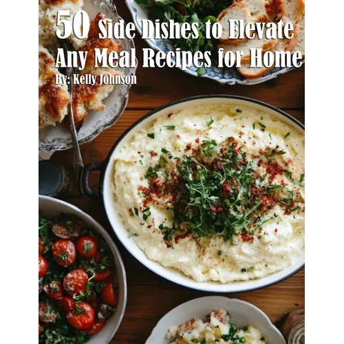 50 Side Dishes to Elevate Any Meal Recipes for Home - Paperback