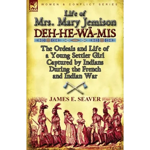 Life of Mrs. Mary Jemison: Deh-He-Wa-MIS-The Ordeals and Life of a Young Settler Girl Captured by Indians During the French and Indian War