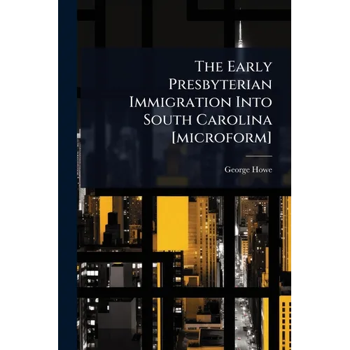 The Early Presbyterian Immigration Into South Carolina [microform]