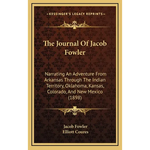 The Journal Of Jacob Fowler: Narrating An Adventure From Arkansas Through The Indian Territory, Oklahoma, Kansas, Colorado, And New Mexico (1898)