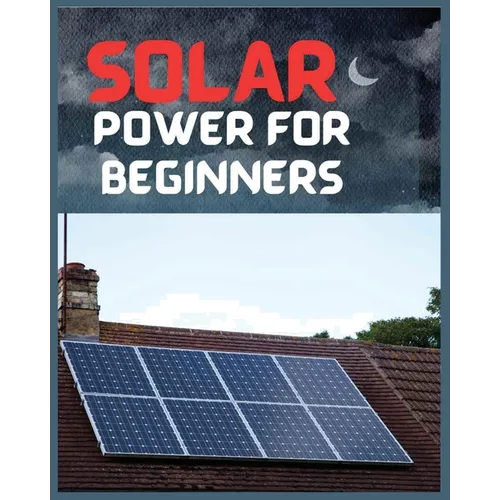Solar Power for Beginners: A Comprehensive Guide to Embrace Solar Energy - Paperback