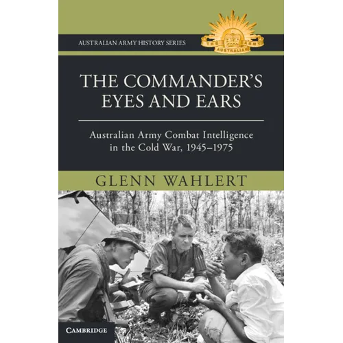 The Commander's Eyes and Ears: Australian Army Combat Intelligence in the Cold War, 1945-1975