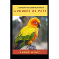 A Guide To Successfully Breed Conures As Pets: A Companion That That Worth It - Paperback