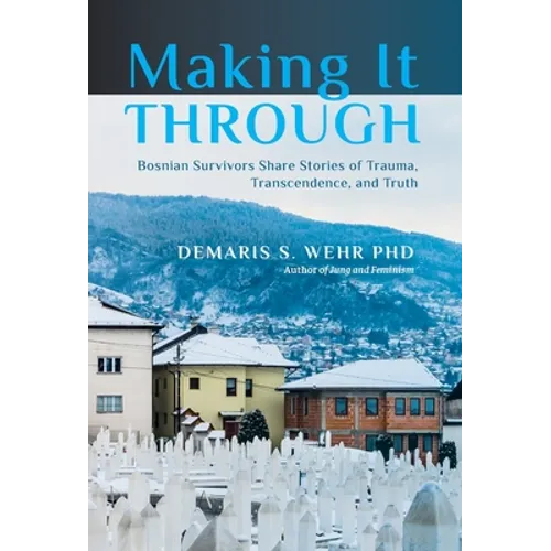 Making It Through: Bosnian Survivors Sharing Stories of Trauma, Transcendence, and Truth - Hardcover