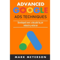 Advanced Google Ads Techniques: Practical walk-throughs for advanced Google Ads practice developed over 10 years by an industry veteran - Paperback