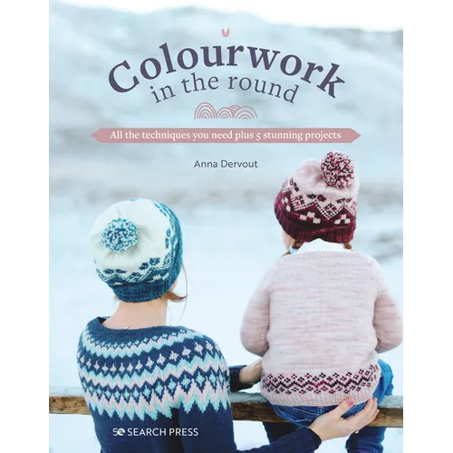 Colourwork in the Round: All the Techniques You Need Plus 5 Stunning Projects - Paperback