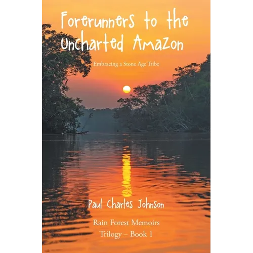 Forerunners to the Uncharted Amazon: Embracing a Stone Age Tribe - Paperback