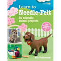 Learn to Needle-Felt: 30 Adorable Animal Projects for Children Aged 7+ - Paperback
