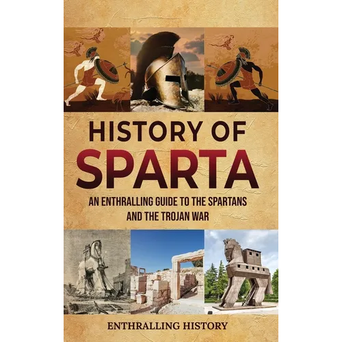 History of Sparta: An Enthralling Guide to the Spartans and the Trojan War