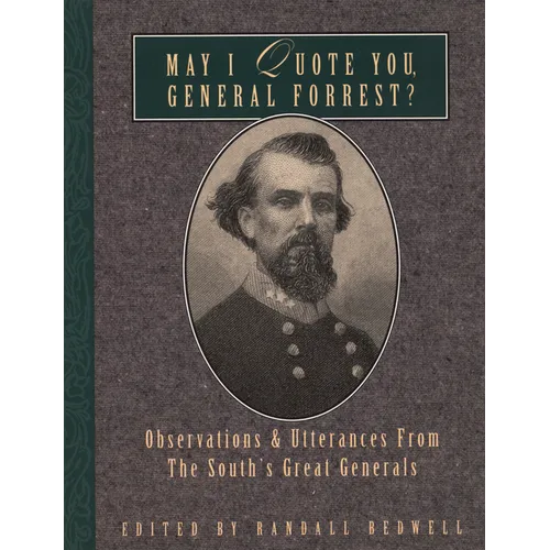 May I Quote You, General Forrest?: Observations and Utterances of the South's Great Generals