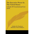 The Executive Power In The United States: A Study Of Constitutional Law (1874)