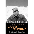 Born a Soldier: The Times and Life of Larry A Thorne