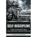 Self-Discipline: How to Build Special Forces Self-Discipline - Paperback