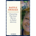 Battle Courage: Channeling That Inner Warrior to Defeat Adversity - Paperback