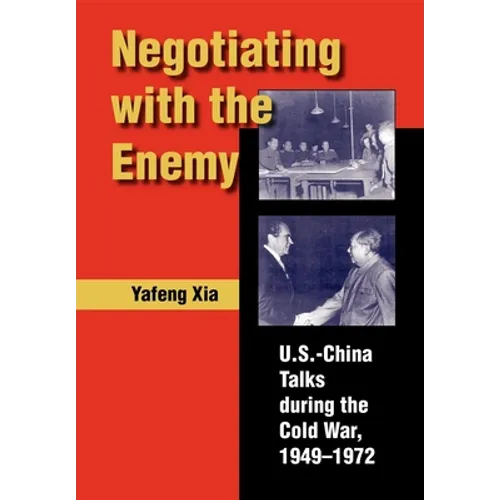 Negotiating with the Enemy: U.S.-China Talks During the Cold War, 1949-1972