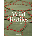 Wild Textiles: Grown, Foraged, Found - Hardcover