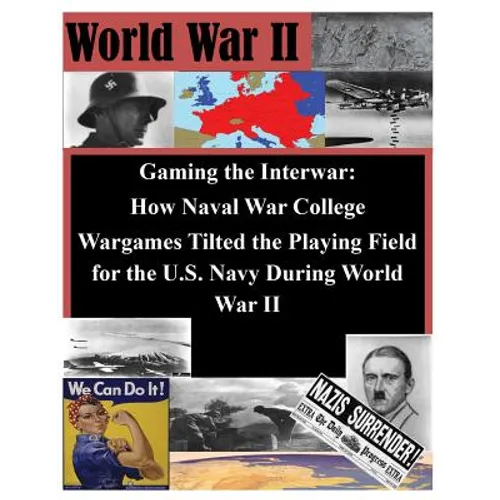 Gaming the Interwar - How Naval War College Wargames Tilted the Playing Field for the U.S. Navy During World War II