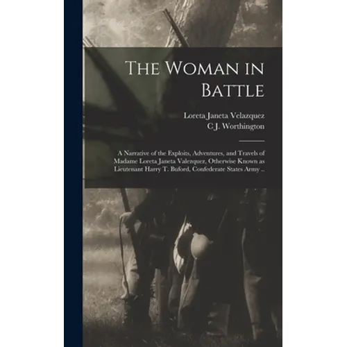 The Woman in Battle: A Narrative of the Exploits, Adventures, and Travels of Madame Loreta Janeta Valezquez, Otherwise Known as Lieutenant