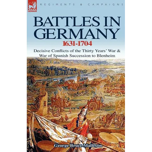 Battles in Germany 1631-1704: Decisive Conflicts of the Thirty Years War & War of Spanish Succession to Blenheim