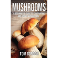 Mushrooms: A Beginner's Guide to Cultivating and Using Mushrooms - Paperback