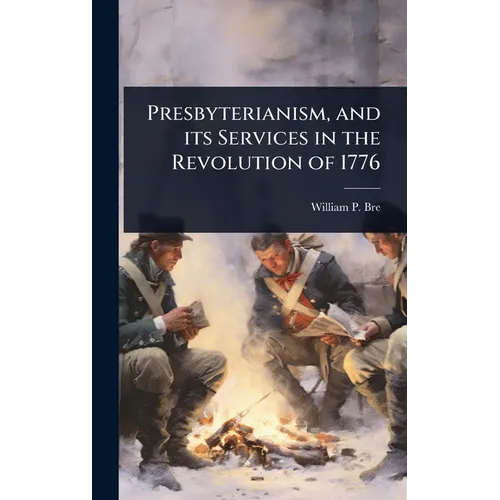 Presbyterianism, and its Services in the Revolution of 1776