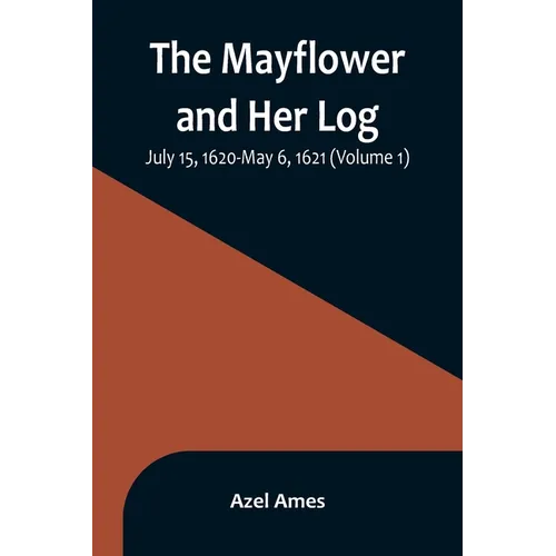 The Mayflower and Her Log; July 15, 1620-May 6, 1621 (Volume 1)