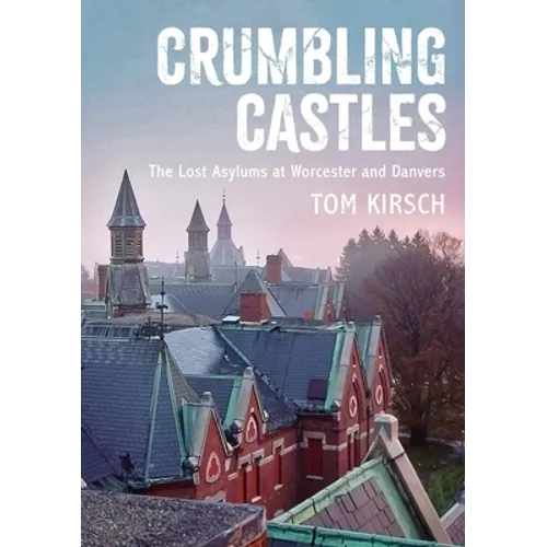 Crumbling Castles: The Lost Asylums at Worcester and Danvers - Paperback