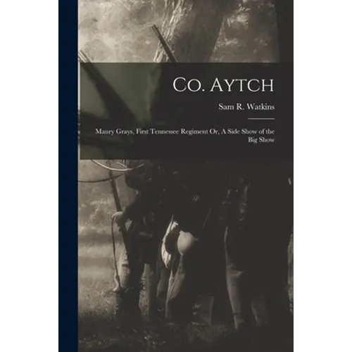 Co. Aytch: Maury Grays, First Tennessee Regiment Or, A Side Show of the Big Show