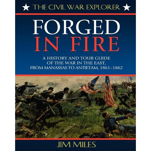 Forged Fire: A History and Tour Guide of the War in the East, from Manassas to Antietam, 1861-1862